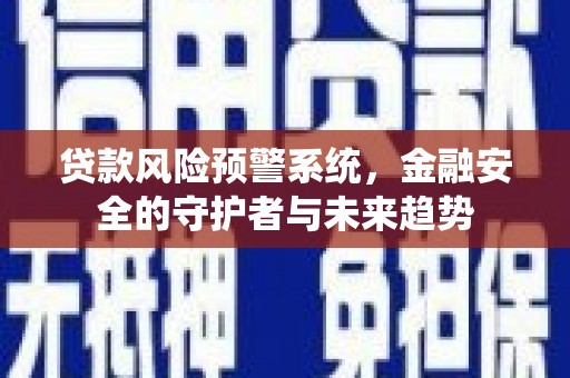 独山子贷款风险预警系统，金融安全的守护者与未来趋势