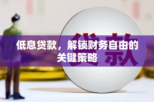 正宁低息贷款，解锁财务自由的关键策略