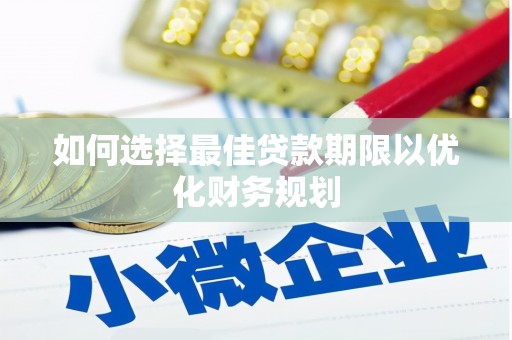 蒙阴如何选择最佳贷款期限以优化财务规划