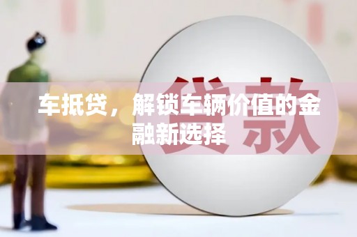 怒江车抵贷，解锁车辆价值的金融新选择