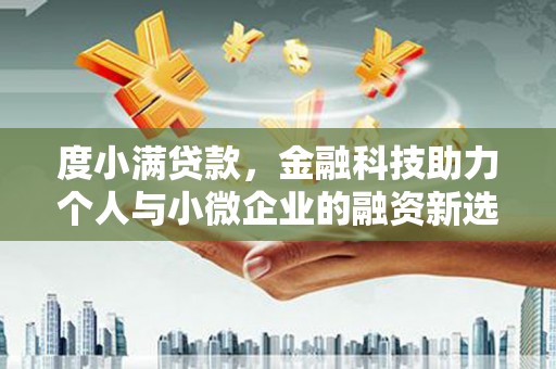 三江度小满贷款，金融科技助力个人与小微企业的融资新选择