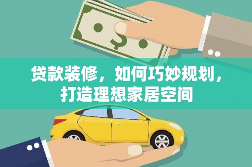 瑞金贷款装修，如何巧妙规划，打造理想家居空间
