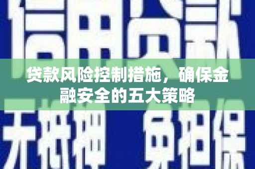 大安贷款风险控制措施，确保金融安全的五大策略