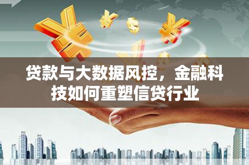 秦淮贷款与大数据风控，金融科技如何重塑信贷行业