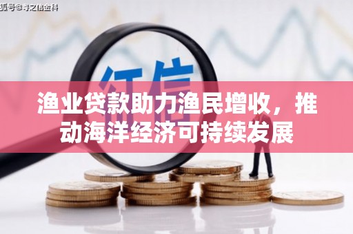 土默特左旗渔业贷款助力渔民增收，推动海洋经济可持续发展