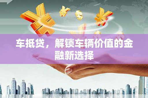 昆明车抵贷，解锁车辆价值的金融新选择