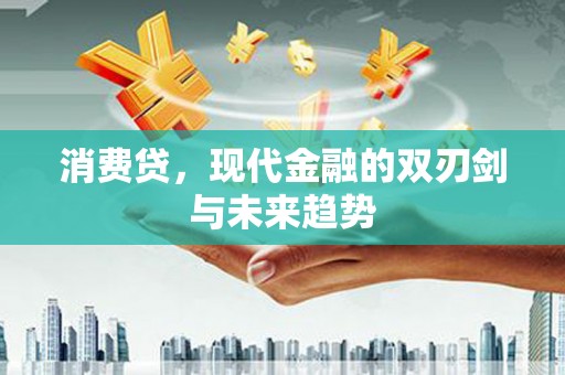 三明消费贷，现代金融的双刃剑与未来趋势