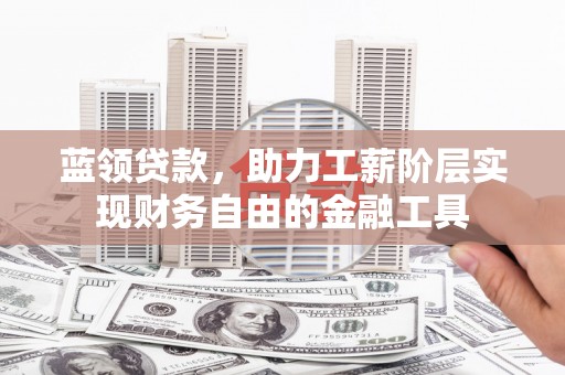 兴宁蓝领贷款，助力工薪阶层实现财务自由的金融工具