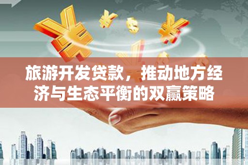 横沥旅游开发贷款，推动地方经济与生态平衡的双赢策略