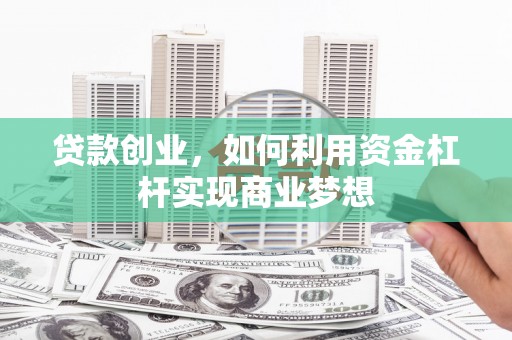 孝义贷款创业，如何利用资金杠杆实现商业梦想