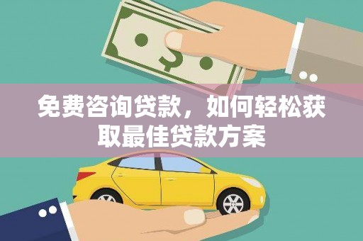 喜德免费咨询贷款，如何轻松获取最佳贷款方案
