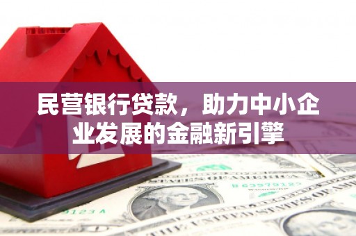 宽甸民营银行贷款，助力中小企业发展的金融新引擎