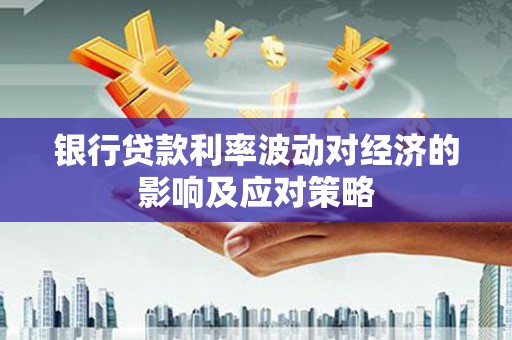 缙云银行贷款利率波动对经济的影响及应对策略
