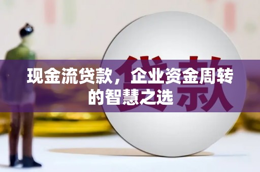 昌邑现金流贷款，企业资金周转的智慧之选