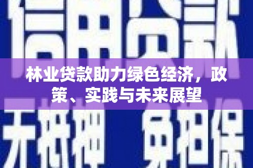 南充林业贷款助力绿色经济，政策、实践与未来展望