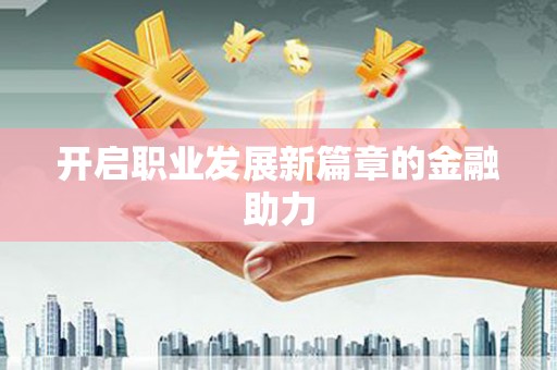 蔡甸开启职业发展新篇章的金融助力