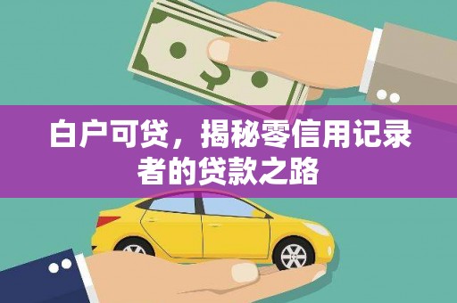 上城白户可贷，揭秘零信用记录者的贷款之路