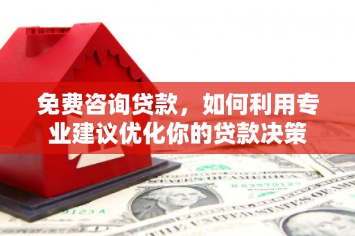 吴堡免费咨询贷款，如何利用专业建议优化你的贷款决策