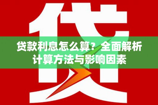 勐海贷款利息怎么算？全面解析计算方法与影响因素