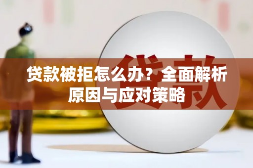 新华贷款被拒怎么办？全面解析原因与应对策略
