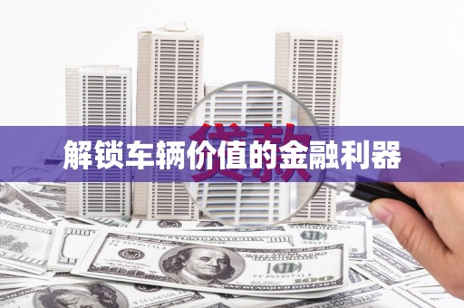 蓬江解锁车辆价值的金融利器