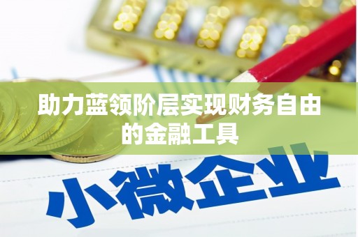 东明助力蓝领阶层实现财务自由的金融工具