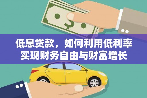 顺平低息贷款，如何利用低利率实现财务自由与财富增长