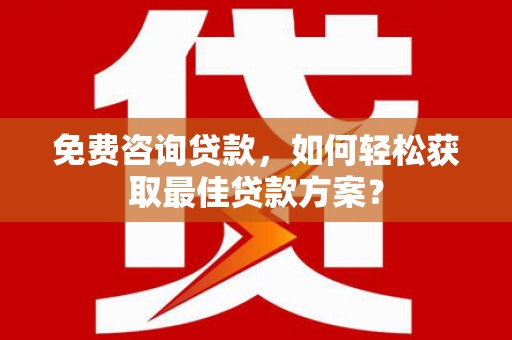 涉县免费咨询贷款，如何轻松获取最佳贷款方案？