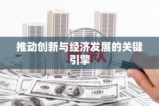 阿莲推动创新与经济发展的关键引擎