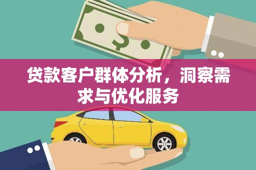 海兴贷款客户群体分析，洞察需求与优化服务
